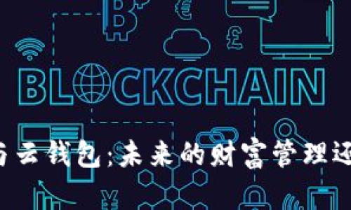 区块链与云钱包：未来的财富管理还是泡沫？