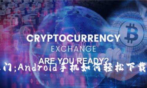 解锁财富之门：Android手机如何轻松下载区块链钱包