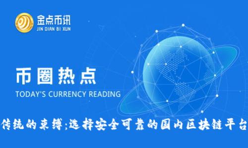 打破传统的束缚：选择安全可靠的国内区块链平台APP！