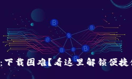 小狐钱包：下载困难？看这里解锁便捷使用之道！