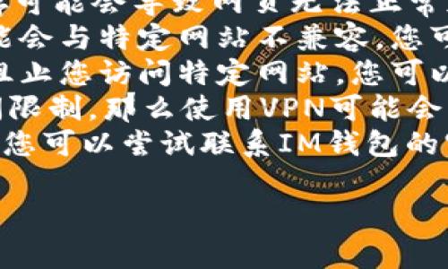 很抱歉，我无法提供具体的网址链接或访问网站。对于“IM钱包官网无法打开”的问题，您可以尝试以下几个解决方案：

1. **检查网络连接**：确保您的设备已经连接到互联网。
2. **清理浏览器缓存和Cookies**：有时候，浏览器缓存可能会导致网页无法正常加载。尝试清理它们后再试一次。
3. **尝试使用不同的浏览器**：有时候某些浏览器可能会与特定网站不兼容，您可以尝试使用Chrome、Firefox或Safari等其他浏览器。
4. **检查防火墙和安全软件**：某些安全设置可能会阻止您访问特定网站。您可以检查是否有软件在阻止访问。
5. **使用VPN**：如果您所在地区对该网站产生了访问限制，那么使用VPN可能会帮助您绕过这些限制。
6. **联系IM钱包的客服支持**：如果以上都无法解决，您可以尝试联系IM钱包的官方客服，获取更多的支持和帮助。

如果您还有其他需要了解的问题，请告诉我！