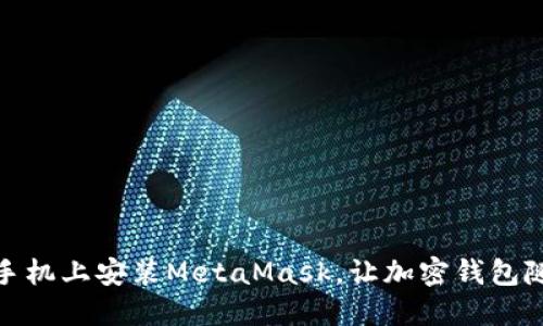 轻松解决：如何在手机上安装MetaMask，让加密钱包随时随地为你服务！