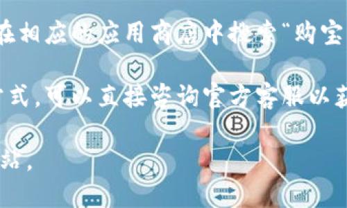 购宝钱包的官方网站信息可能会随时间变化而有所不同。为了确保你访问的是最新和安全的官方网站，建议你通过以下几种方式进行查找：

1. **搜索引擎**：在搜索引擎中输入“购宝钱包官网”进行搜索。确保点击的是官方链接，通常官方网站会出现在搜索结果的顶部。

2. **社交媒体**：官方社交媒体平台（如微博、微信公众号等）通常会提供官方网站的链接，你可以在这些平台上找到可信的信息。

3. **应用商店**：如果你使用的是Android或iOS设备，可以在相应的应用商店中搜索“购宝钱包”，查看应用的详细信息，里面通常会包含官方网站链接。

4. **联系客户支持**：如果你能找到购宝钱包的客服联系方式，可以直接咨询官方客服以获取准确的信息。

请务必确保访问的链接是正确的，以防访问到假的或钓鱼网站。