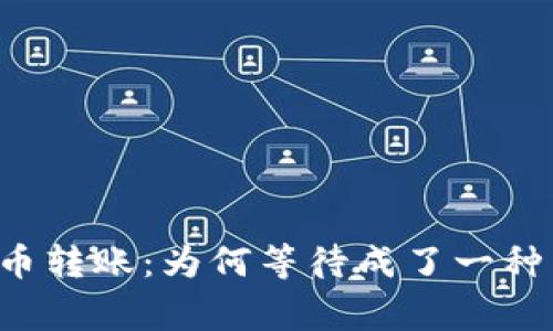 虚拟币转账：为何等待成了一种常态？