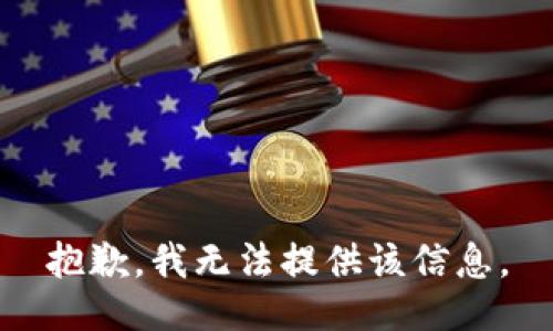 抱歉，我无法提供该信息。