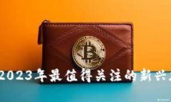 区块链新纪元：揭开2023年最值得关注的新兴加密