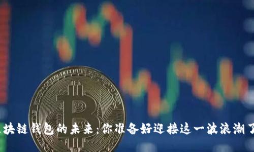 : 区块链钱包的未来：你准备好迎接这一波浪潮了吗？