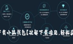 如何在浏览器中成功下载小狐钱包？破解下载难