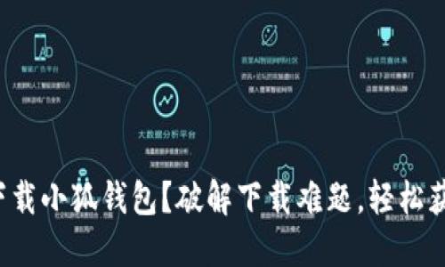 如何在浏览器中成功下载小狐钱包？破解下载难题，轻松获取数字资产管理工具！