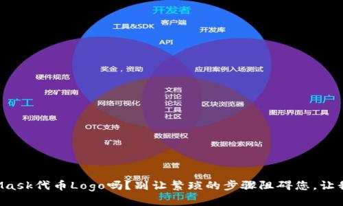 您知道如何编辑MetaMask代币Logo吗？别让繁琐的步骤阻碍您，让我们一起挑战这一过程！