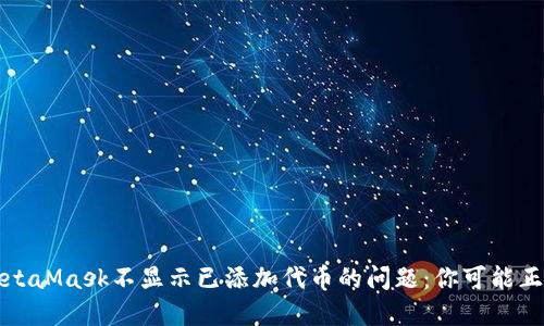 如何解决MetaMask不显示已添加代币的问题：你可能正在犯的错误