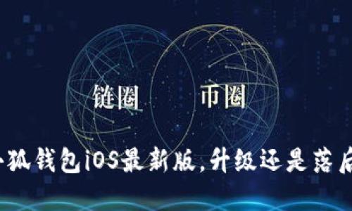 小狐钱包iOS最新版，升级还是落后？