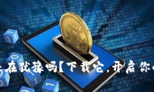 币赢CoinW：你还在犹豫吗？下载它，开启你的数字资产之旅！