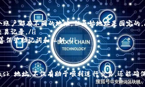 对于 MetaMask 地址的问题，首先我们需要理解 MetaMask 是什么以及它在加密货币世界中的作用。

什么是 MetaMask？
MetaMask 是一种热门的加密货币钱包，提供浏览器扩展及移动应用，用于与区块链网络进行交互，尤其是以太坊及其兼容的网络。它可以让用户轻松管理自己的数字资产，并在去中心化应用（dApps）上进行交易。通过 MetaMask，用户不仅可以发送和接收加密货币，还可以参与智能合约、批准交易等多项功能。

如何找到你的 MetaMask 地址？
如果你已经安装了 MetaMask，找到你的钱包地址非常简单。以下是步骤：
ol
    li打开你的 MetaMask 浏览器扩展或移动应用。/li
    li在主屏幕上，你会看到你的账户名称和一个一串字母和数字组合的地址，通常以“0x”开头。这就是你的 MetaMask 地址。/li
    li点击你的地址旁边的“复制”按钮，可以将地址复制到剪贴板，以便快速粘贴。/li
/ol

理解 MetaMask 地址的组成部分
MetaMask 地址由 42 个字符组成，通常以 “0x” 开头，后面跟随 40 个十六进制字符。这些字符的组合为你的钱包提供了独特的标识，使得在区块链上转账和交易成为可能。

为什么需要保护你的 MetaMask 地址？
尽管 MetaMask 地址是公开的，可以用来接收加密货币，但你依然需要小心使用。请记住，不要分享你的私钥或助记词，这些信息如果被泄露，可能会让恶意用户访问你的账户，造成资金损失。保持私钥安全是每个加密货币用户最重要的责任之一。

根据需求选择使用 MetaMask 地址
使用 MetaMask 地址时，你需明确场景。例如，如果你参与某个去中心化金融（DeFi）项目或NFT交易，确保复制的是正确的地址，因为错误的地址可能导致资金丢失。此外，很多 dApps 也要求你连接 MetaMask 钱包，以进行操作，所以使用准确的地址更为重要。

常见问题解答
ul
    listrong我可以改变我的 MetaMask 地址吗？/strong br /不可以，每个 MetaMask 钱包都有一个唯一地址。你可以创建多个账户，每个账户都有不同的地址，但原始地址是固定的。/li
    listrong如何确认我收到的加密货币？/strong br /你可以在区块链浏览器（如 Etherscan）中输入你的地址，查看所有与该地址相关的交易记录。/li
    listrong如果我丢失了助记词会怎么样？/strong br /丢失助记词意味着你将失去对钱包的访问权，无法恢复钱包中的资产。因此，务必妥善保管助记词和私钥。/li
/ul

总结
MetaMask 作为用户与区块链交互的重要工具，正确管理和使用钱包地址是每个用户需要掌握的基本技能。熟悉如何找到和保护你的 MetaMask 地址，不仅有助于顺利进行交易，还能确保你的资金安全。希望这篇文章能够帮助你更好地理解和使用 MetaMask。如果你有更多问题或需求，随时咨询相关社区或专业人士以获取支持。