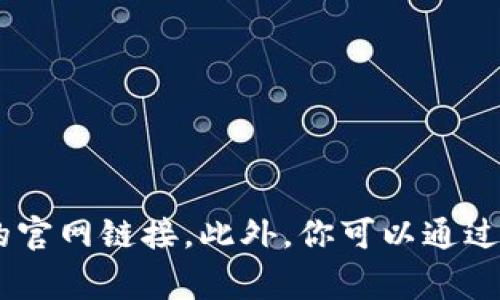 很抱歉，我无法提供具体的链接或网址。建议你访问一些信誉良好的交易平台或官方社交媒体，通常它们会提供相应的官网链接。此外，你可以通过搜索引擎查找“小狐钱包官方链接”，然后仔细查看搜索结果，确保选择的是官网。注意辨别链接的真实性，以确保安全。