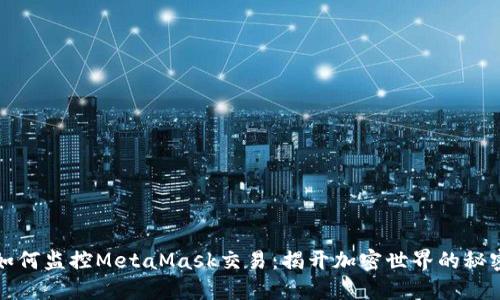 如何监控MetaMask交易：揭开加密世界的秘密