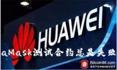 为什么你的MetaMask测试合约总是失败？探寻解决方