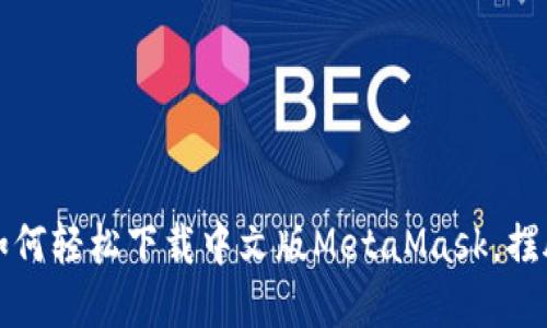 一步到位：如何轻松下载中文版MetaMask，摆脱繁琐烦恼！