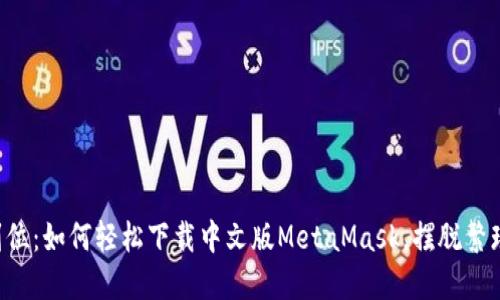 一步到位：如何轻松下载中文版MetaMask，摆脱繁琐烦恼！