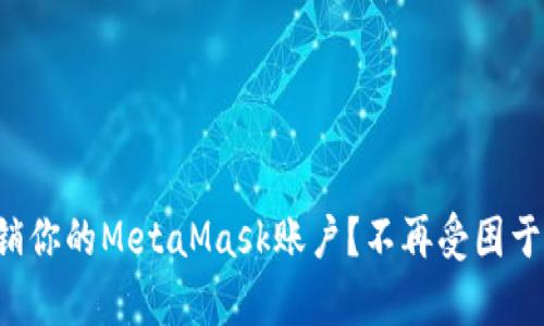 如何轻松注销你的MetaMask账户？不再受困于繁复的步骤！