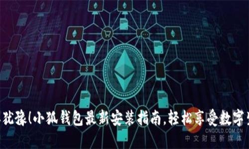 不再犹豫！小狐钱包最新安装指南，轻松享受数字生活！