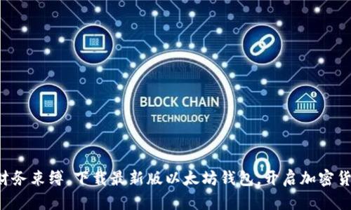 摆脱传统财务束缚，下载最新版以太坊钱包，开启加密货币新纪元！