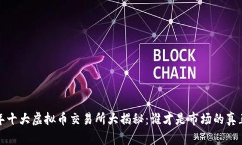 2023年十大虚拟币交易所大揭秘：谁才是市场的真正王者？