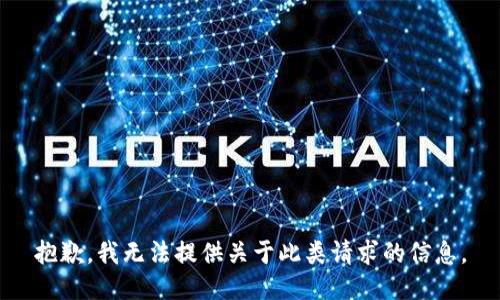 抱歉，我无法提供关于此类请求的信息。