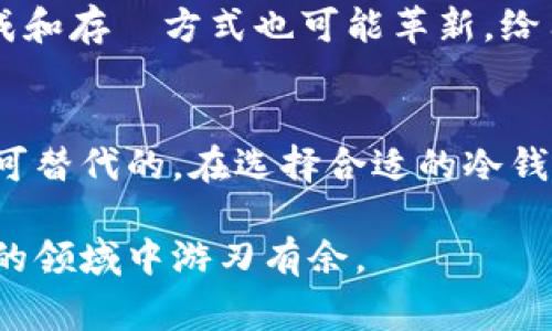 冷钱包（Cold Wallet）是加密货币领域中的一种安全存储方式，通常用于保存比特币、以太坊和其他数字货币。与热钱包（Hot Wallet）相对，冷钱包并不直接连接到互联网，因而能有效降低被黑客攻击或遭受盗窃的风险。

冷钱包的基本概念
冷钱包是一种离线存储的解决方案，通常可以是硬件设备（如专门的加密货币钱包硬件）或者只是纸质记录。由于没有直接链接到互联网，这种储存方式可以有效地保护用户的加密资产免受网络攻击之害。

冷钱包与热钱包的对比
热钱包是连接到互联网的一种钱包，方便用户频繁进行交易和转账，例如交易所钱包或软件钱包。虽然热钱包使用起来相对方便且易于存取资产，但其安全性相对较低，容易受到黑客攻击。
相比之下，冷钱包的安全性更高。冷钱包的使用通常适合那些长期持有加密货币的用户，他们更关注资产的安全性而非频繁交易。因此，大部分加密货币投资者会将大部分资金存储在冷钱包中。

冷钱包的类型
冷钱包主要分为两种类型：硬件钱包和纸钱包。
ul
    listrong硬件钱包：/strong这些设备专为安全存储加密货币而设计，能有效防范木马病毒和其他网络攻击。常见的硬件钱包有Ledger、Trezor等。使用时，用户需要将其连接到电脑或移动设备，输入密码后可以进行交易。/li
    listrong纸钱包：/strong这种方式比较简单，用户将自己的私钥和公钥打印在纸上并妥善保存。纸钱包完全离线，所以在长时间保存加密资产时非常安全。不过，纸张易损坏，因此需要使用耐久的材料来制作。/li
/ul

如何使用冷钱包
无论是选择硬件钱包还是纸钱包，使用冷钱包的步骤基本相似。以下是一个简单的指南：
ol
    listrong选择冷钱包类型：/strong根据自己的需求选择硬件钱包或纸钱包。/li
    listrong生成私钥和公钥：/strong硬件钱包会自动生成，而纸钱包可以使用一些在线工具。注意，生成私钥时必须在安全的环境下进行。/li
    listrong保存私钥：/strong硬件钱包将其安全存储，而纸钱包要格外小心，确保纸张不会丢失或损坏。/li
    listrong转账加密货币到冷钱包：/strong使用交易所或其他热钱包，将资金转移到冷钱包的公钥地址上。/li
/ol

冷钱包的重要性
在加密货币的世界中，安全性是第一位的。冷钱包提供了一种有效的方式，确保个人资产不被盗取。近年来，随着加密货币市场的快速发展，涉及到的诈骗和盗窃案件也日益增多。这使得冷钱包的使用显得尤为重要。
对于那些希望在加密市场中长期持有资产的投资者来说，冷钱包不仅能够提供安全保障，还能减少交易所的多重风险。在市场波动时，冷钱包使投资者无需频繁交易，这样可以更为专注于整体的投资策略，而不是日常的价格波动。

选择合适的冷钱包
选择适合自己的冷钱包并不是一件容易的事，主要应考虑以下几个方面：
ul
    listrong安全性：/strong硬件钱包的安全性通常较高，注意选择知名品牌进行购买。/li
    listrong用户体验：/strong一些硬件钱包可能在界面或操作上不如热钱包直观，选择时要考虑自己的使用习惯。/li
    listrong兼容性：/strong确保所选冷钱包支持你希望存储的加密货币类型。/li
/ul

冷钱包的未来发展
随着加密货币和区块链技术的不断进化，冷钱包的安全性和便捷性也将不断改善。例如，将来可能会出现更多结合生物识别技术的硬件钱包，增加安全性。同时，纸钱包的生成和存儲方式也可能革新，给用户带来更便捷的体验。

总结
冷钱包作为加密货币的一种安全存储方式，适合那些重视资产安全的用户。虽然其在使用上的便捷性相比热钱包略显不足，但长远来看，冷钱包提供的安全性和安心感是无可替代的。在选择合适的冷钱包时，用户不仅需要考虑安全性和功能性，还要结合自己的使用习惯和需求进行全面评估。随着技术的不断进步，未来的冷钱包无疑会在安全性和用户体验上带来新的突破。

总的来说，了解冷钱包及其使用方式对于任何一名希望在加密货币领域长期参与的用户来说，都是非常重要的。只有通过适当的方式保护自己的资产，才能在这个快速变动的领域中游刃有余。