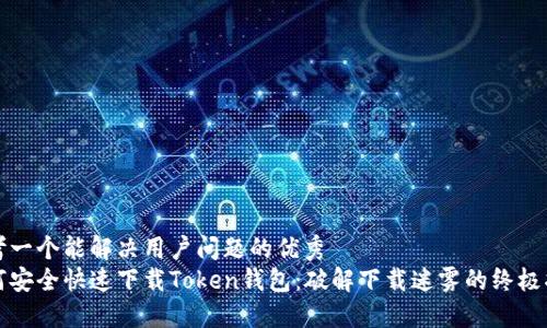 思考一个能解决用户问题的优秀  
如何安全快速下载Token钱包：破解下载迷雾的终极指南