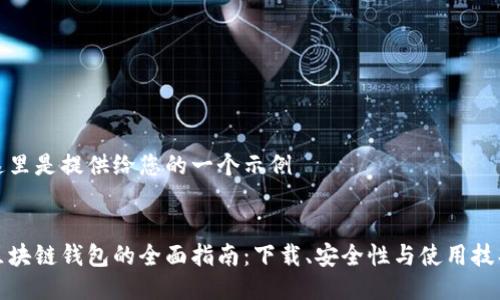 这里是提供给您的一个示例

:
区块链钱包的全面指南：下载、安全性与使用技巧