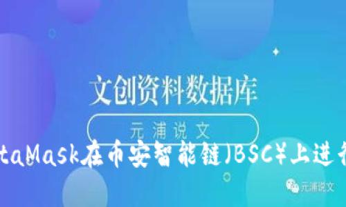 如何使用MetaMask在币安智能链（BSC）上进行交易和操作