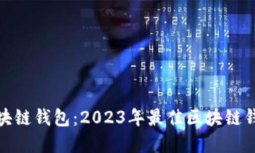 选择合适的区块链钱包：2023年最佳区块链钱包推荐与比较