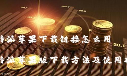 比特派苹果下载链接怎么用

比特派苹果版下载方法及使用指南