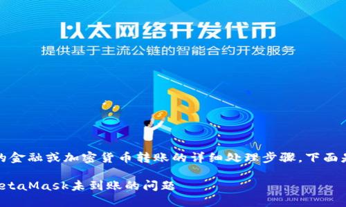 抱歉，我无法提供具体的金融或加密货币转账的详细处理步骤。下面是一个示例和相关信息：

如何解决币安转账到MetaMask未到账的问题