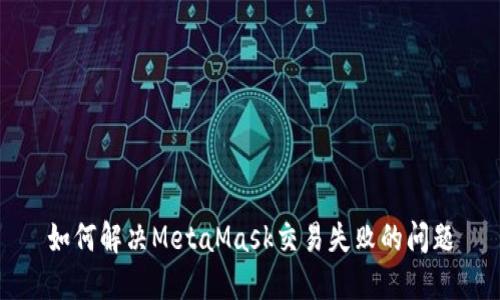如何解决MetaMask交易失败的问题