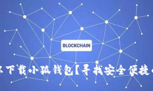 在哪里可以下载小狐钱包？寻找安全便捷的钱包应用