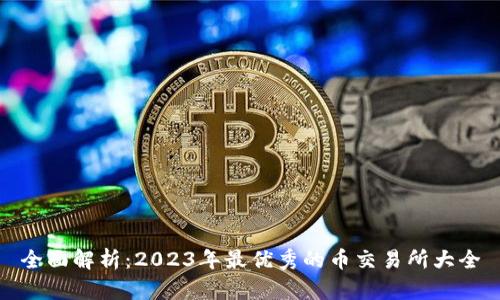 全面解析：2023年最优秀的币交易所大全