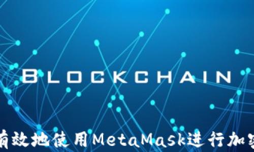 
如何安全有效地使用MetaMask进行加密货币投资