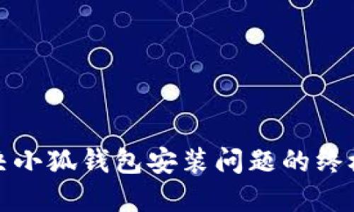 : 解决小狐钱包安装问题的终极指南
