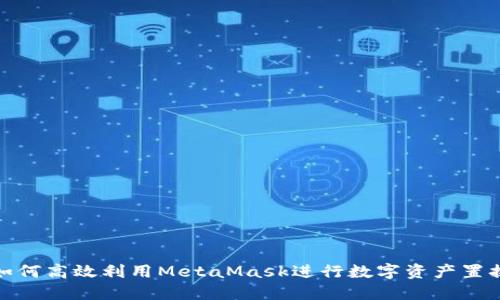 如何高效利用MetaMask进行数字资产置换