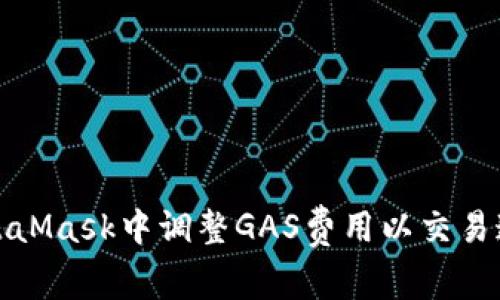 如何在MetaMask中调整GAS费用以交易速度和成本