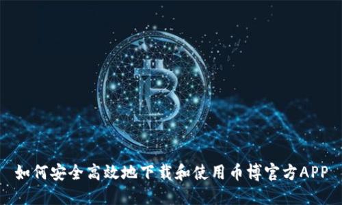 如何安全高效地下载和使用币博官方APP