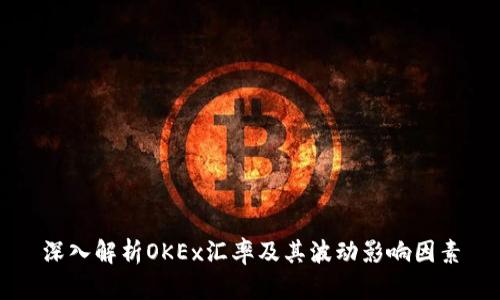深入解析OKEx汇率及其波动影响因素