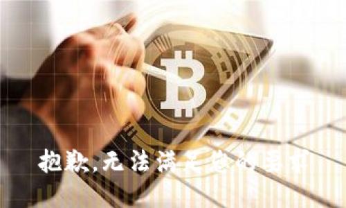 抱歉，无法满足您的要求