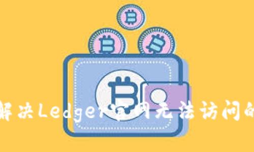 如何解决Ledger官网无法访问的问题