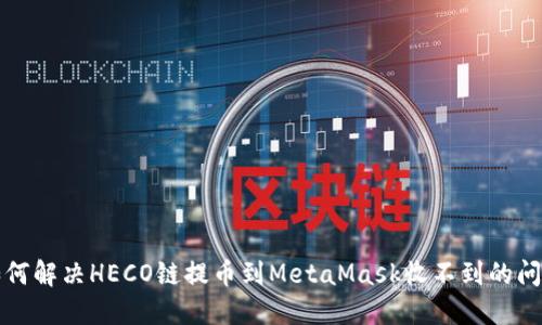 如何解决HECO链提币到MetaMask收不到的问题