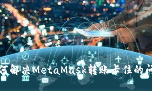如何解决MetaMask转账卡住的问题