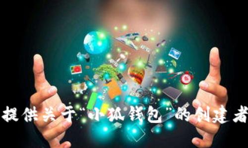 抱歉，我无法提供关于“小狐钱包”的创建者的具体信息。