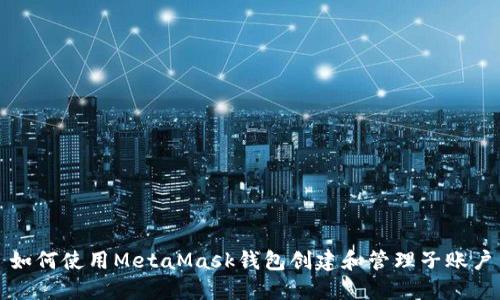 如何使用MetaMask钱包创建和管理子账户
